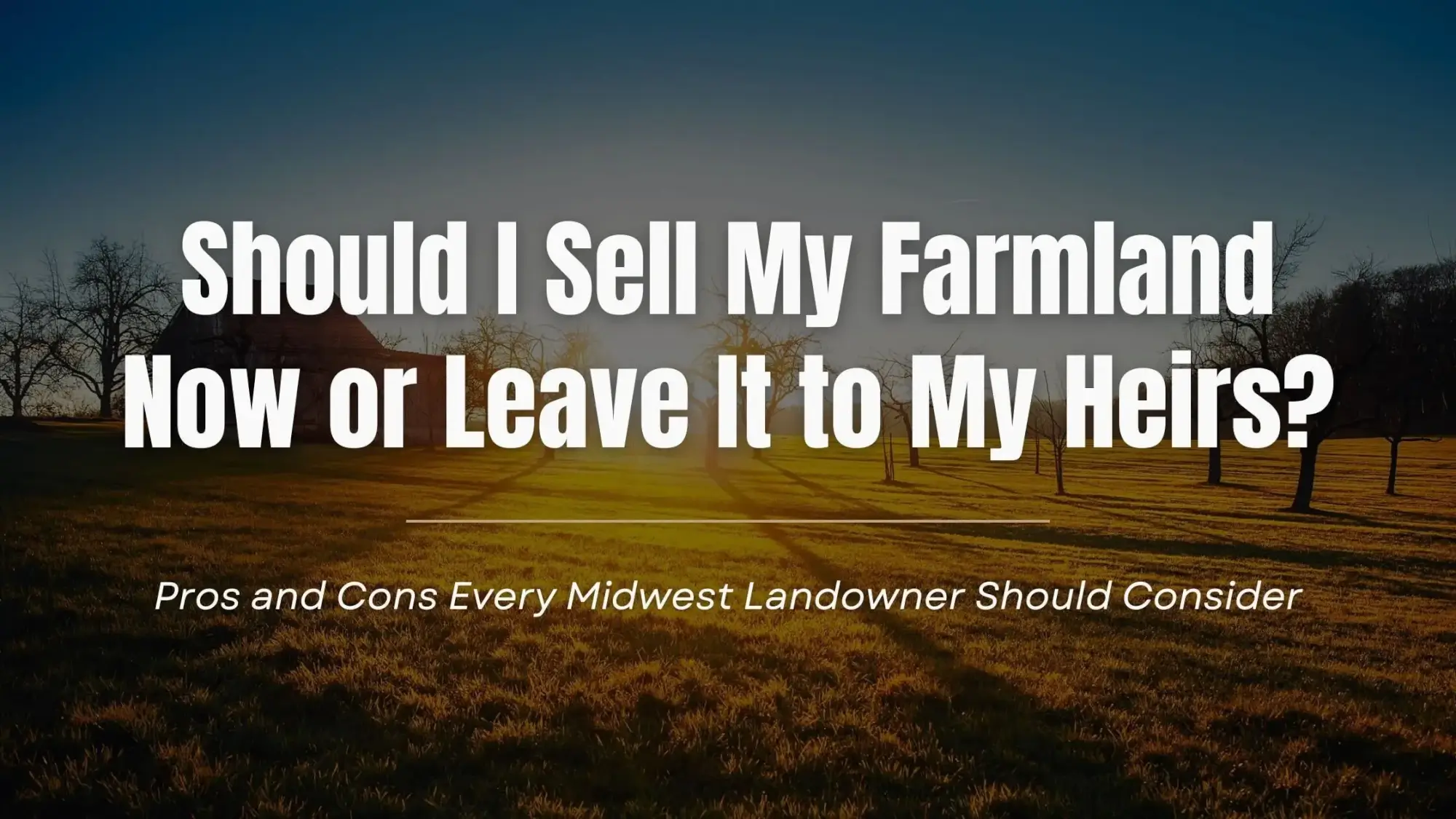 Should I Sell My Farmland Now or Leave It to My Heirs Should I Sell My Farmland Now or Leave It to My Heirs? Pros and Cons Every Midwest Landowner Should Consider